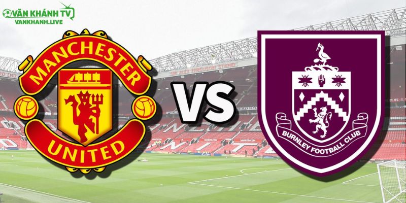 Nhận định Manchester United vs Burnley, 21h00 ngày 30/8: Quỷ đỏ sẵn sàng bùng nổ